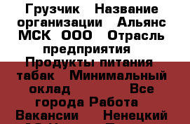 Грузчик › Название организации ­ Альянс-МСК, ООО › Отрасль предприятия ­ Продукты питания, табак › Минимальный оклад ­ 23 000 - Все города Работа » Вакансии   . Ненецкий АО,Нижняя Пеша с.